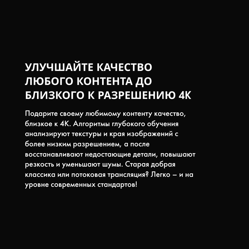 ИИ улучшает контент до качества, близкого к 4K: восстанавливает детали, повышает резкость и уменьшает шумы.