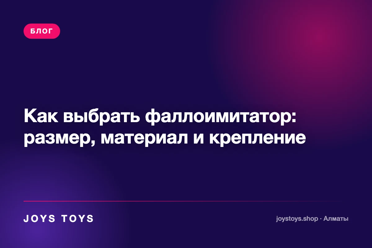 Как выбрать фаллоимитатор: размер, материал и крепление