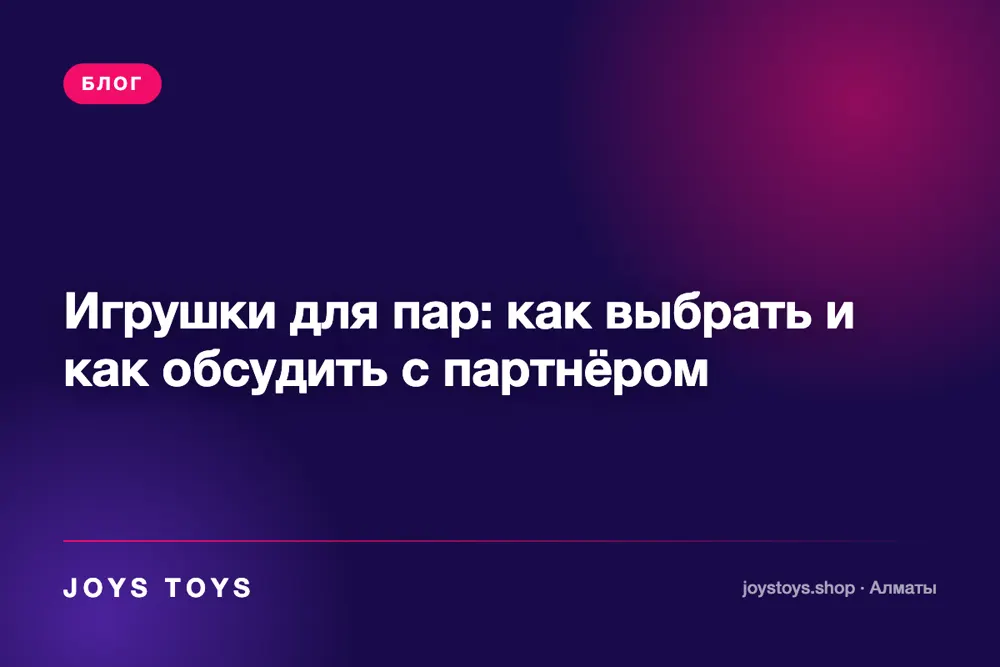 Игрушки для пар: как выбрать и как обсудить с партнёром