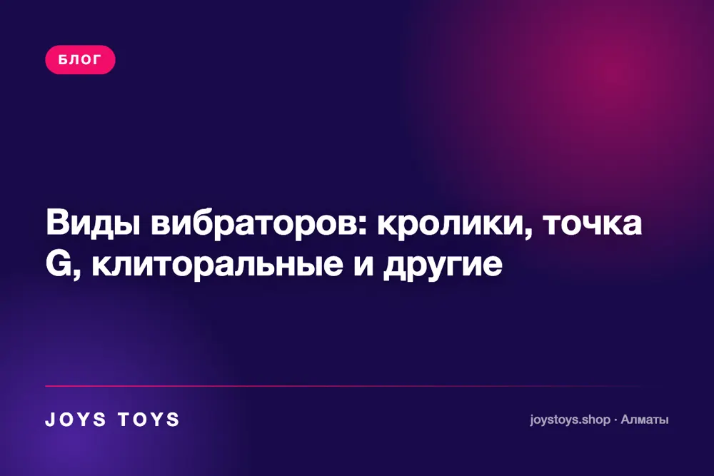 Виды вибраторов: кролики, точка G, клиторальные и другие