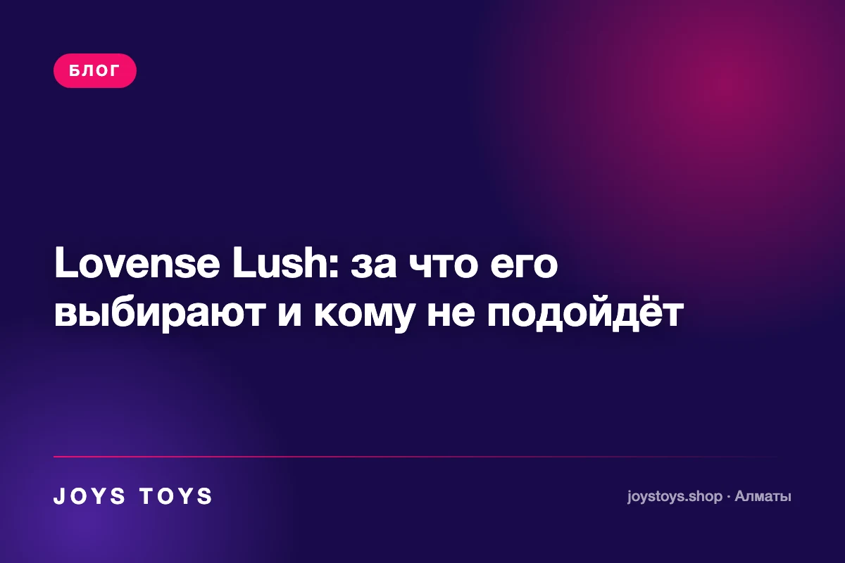 Lovense Lush: за что его выбирают и кому не подойдёт
