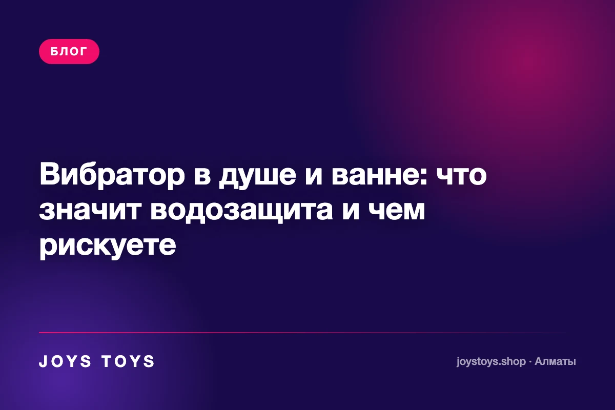 Вибратор в душе и ванне: что значит водозащита и чем рискуете