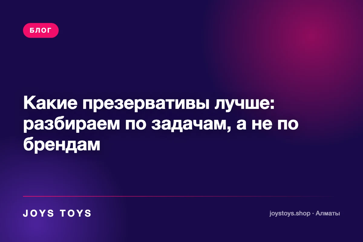 Какие презервативы лучше: разбираем по задачам, а не по брендам