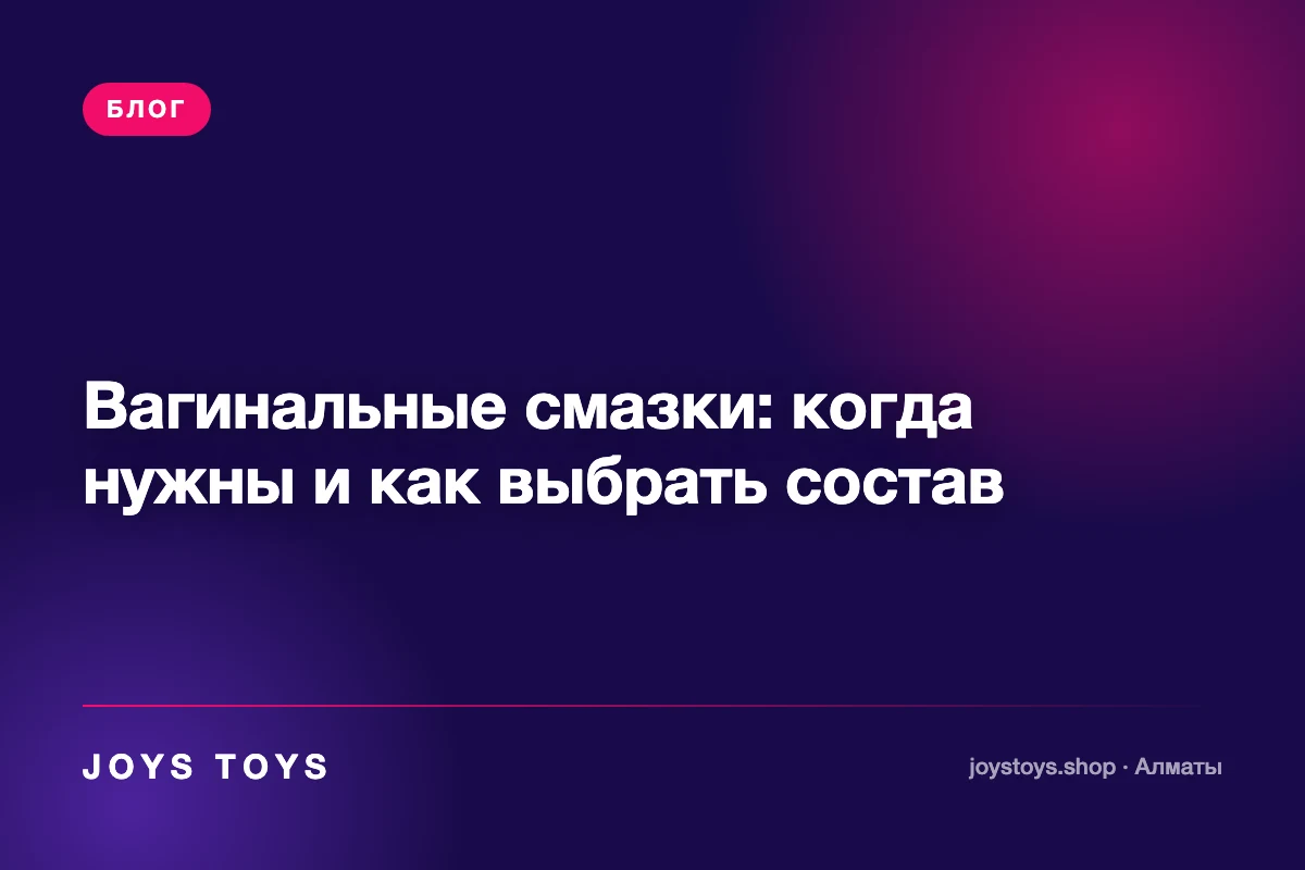 Вагинальные смазки: когда нужны и как выбрать состав