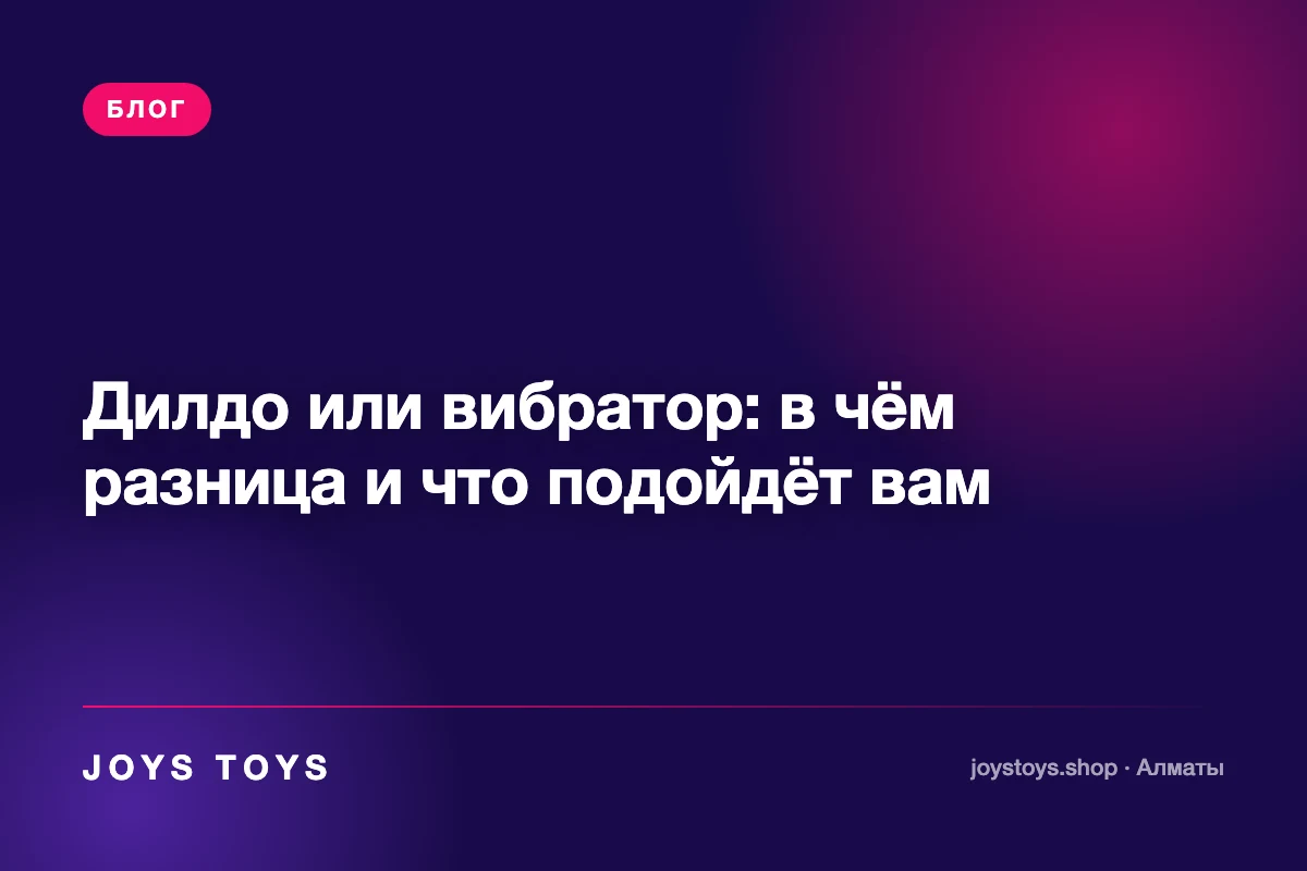 Дилдо или вибратор: в чём разница и что подойдёт вам