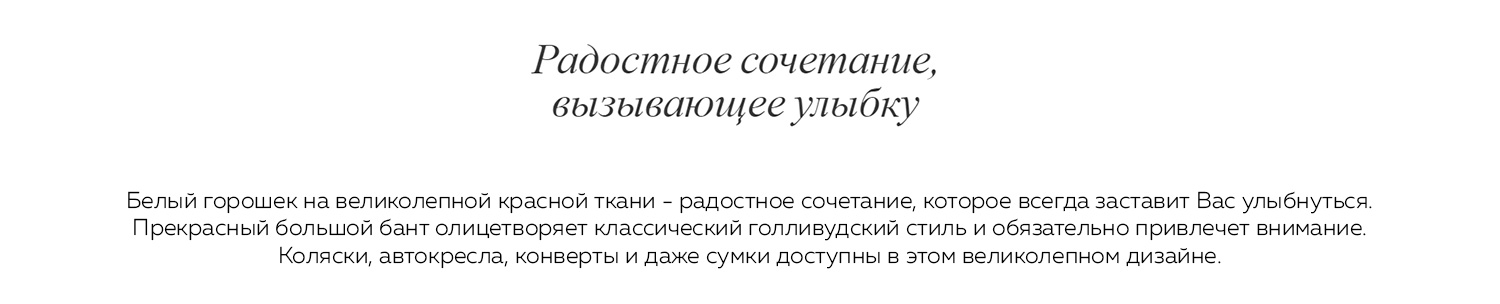 Радостное сочетания вызывающее улыбку. Белый горошек на великолепной красной ткани - радостное сочетание, которое всегда заставит Вас улыбнуться. Прекрасный большой бант олицетворяет классический голливудский стиль и обязательно привлечет внимание. Коляски, автокресла, конверты и даже сумки доступны в этом великолепном дизайне.