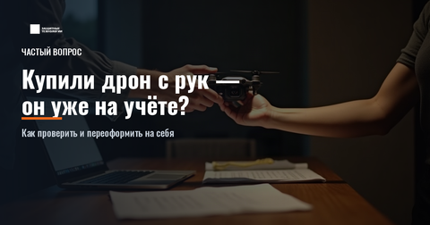 Купили дрон с рук — он уже на учёте? Как проверить и переоформить