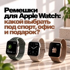 Ремешки для Apple Watch: какой выбрать под спорт, офис и подарок