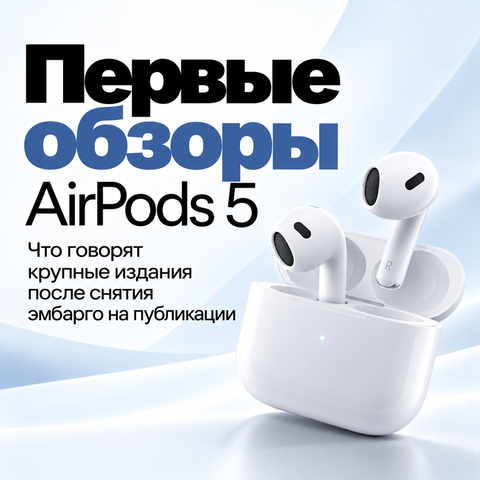 Первые обзоры AirPods 5 — что говорят крупные издания после снятия эмбарго на публикации