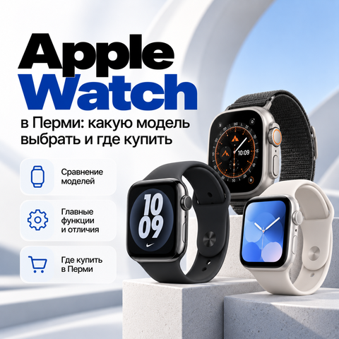 Apple Watch в Перми: какую модель выбрать и где купить