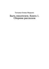 Быть писателем. Книга 1. Сборник рассказов