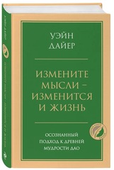 Измените мысли - изменится и жизнь. Осознанный подход к древней мудрости ДАО. Дайер Уэйн Уолтер