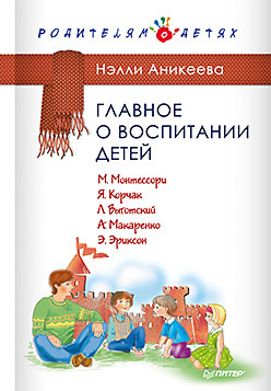 Главное о воспитании детей. М. Монтессори, Я. Корчак, Л. Выготский, А. Макаренко, Э. Эриксон