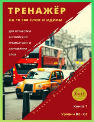 Тренажёр на 10 000 слов и идиом для отработки английской грамматики и заучивания слов. Книга 1. Уровни В2 — С2. Хит!