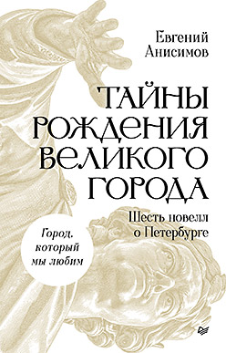 Тайны рождения великого города. Шесть новелл о Петербурге