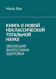 Мила Ван. Книга о новой Неклассической Тотальной Науке. Эволюция философии здоровья (электронная книга)