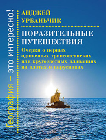 Поразительные путешествия. Очерки о первых одиночных трансокеанских или кругосветных плаваниях на плотах и парусниках