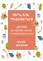 Жить, а не тревожиться. Дневник для чувств, мыслей и поставленных целей