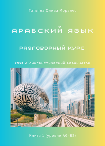 Арабский язык. Разговорный курс. Книга 1 (уровни А0–В2). Серия © Лингвистический Реаниматор
