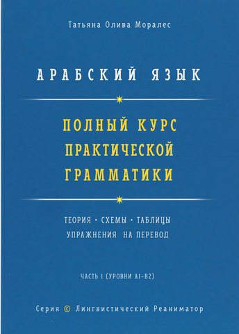 Арабский язык. Полный курс практической грамматики. Теория, схемы, таблицы и упражнения на перевод. Часть 1 (уровни А1–В2). Серия © Лингвистический Реаниматор