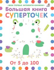 Мои первые активити. Большая книга суперточек. От 5 до 100 рисуем по точкам