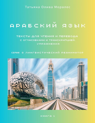 Арабский язык. Тексты для чтения и перевода с огласовками и транскрипцией. Упражнения. Книга 1. Серия © Лингвистический Реаниматор