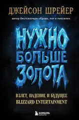 Нужно больше золота. Взлет, падение и будущее Blizzard Entertainment (Б/У)