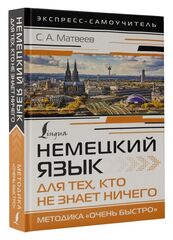 Немецкий язык для тех, кто не знает НИЧЕГО. Методика «Очень быстро» Матвеев Сергей