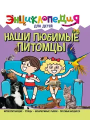 ЭНЦИКЛОПЕДИЯ ДЛЯ ДЕТЕЙ новые. НАШИ ЛЮБИМЫЕ ПИТОМЦЫ