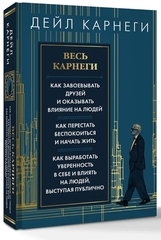 Весь Карнеги. Как завоевать друзей и оказывать влияние на людей. Как перестать беспокоится и начать жить. Как выработать уверенность в себе и влиять на людей, выступая публично