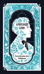Александр Блок: Я хочу безумно жить. Избранное