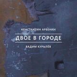АРБЕНИН, КОНСТАНТИН / КУРЫЛЁВ, ВАДИМ: Двое В Городе (Компакт-диск)