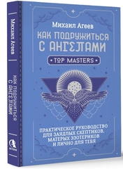 Как подружиться с ангелами. Практическое руководство для заядлых скептиков, матерых эзотериков и лично для тебя. Михаил Агеев