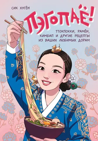 Пэгопаё! Ттокпокки, рамён, кимбап и другие рецепты из ваших любимых дорам