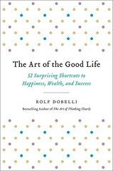 The Art of the Good Life: 52 Surprising Shortcuts to Happiness, Wealth, and Success