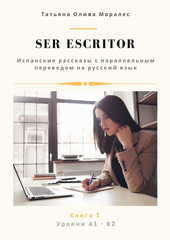 Ser escritor. Испанские рассказы с параллельным переводом на русский язык. Уровни А1 - В2. Книга 1