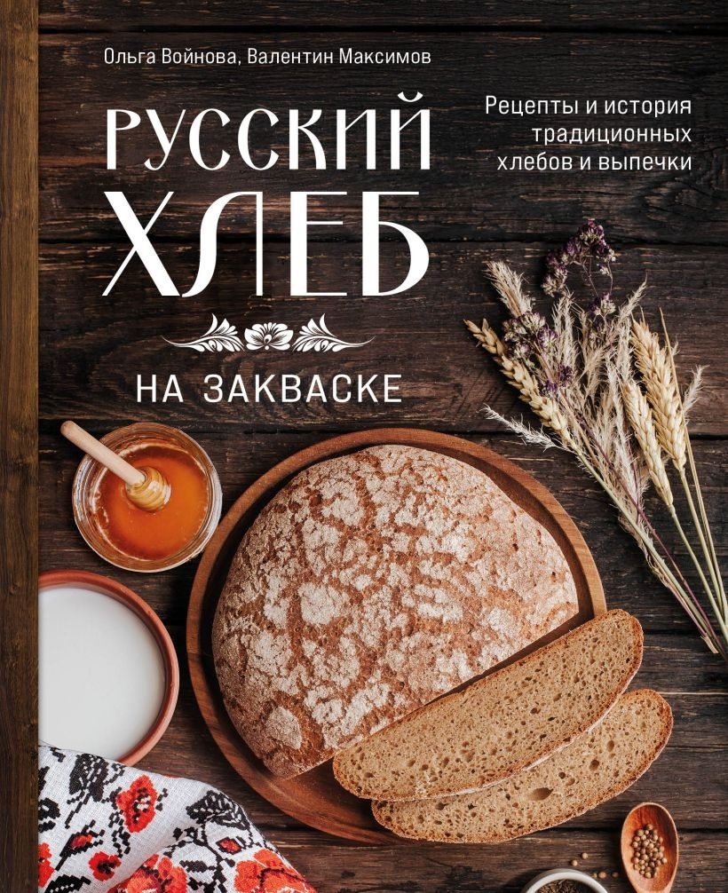 Русский хлеб на закваске. Рецепты и история традиционных хлебов и выпечки. Ольга Войнова, Валентин Максимов