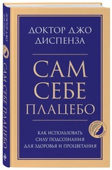 Сам себе плацебо. Как использовать силу подсознания для здоровья и процветания. Джо Диспенза