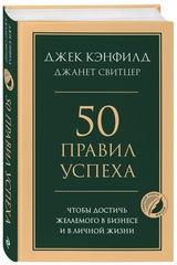 50 правил успеха, чтобы достичь желаемого в бизнесе и в личной жизни. Кэнфилд Джек, Свитцер Джанет