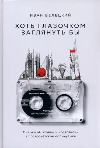 Хоть глазочком заглянуть бы: очерки об утопии и ностальгии в постсоветской поп-музыке (Б/У)