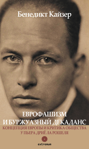 Бенедикт Кайзер. Еврофашизм и буржуазный декаданс. Концепция Европы и критика общества у Пьера Дриё ла Рошеля