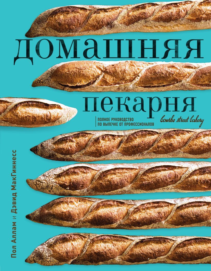 Домашняя пекарня. Полное руководство по выпечке от профессионалов. Пол Аллам и Дэвид МакГиннесс