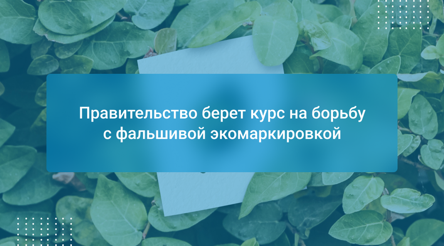 Правительство берет курс на борьбу с фальшивой экомаркировкой