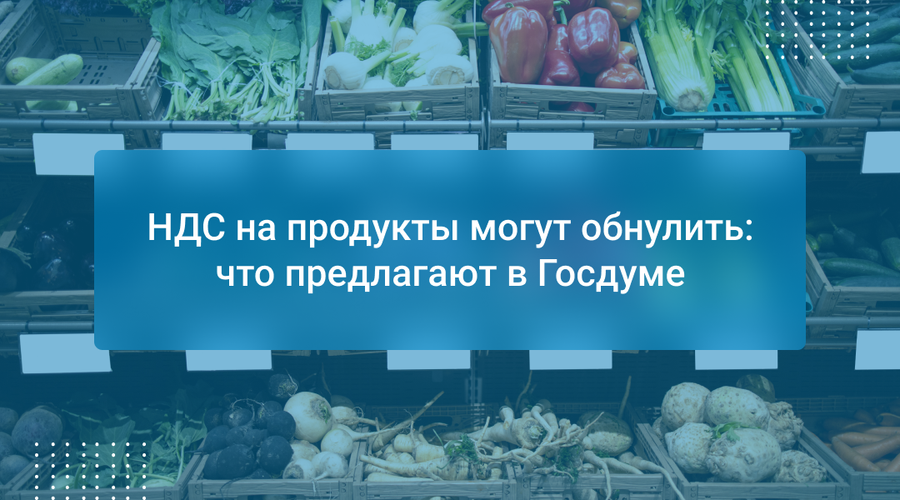 НДС на продукты могут обнулить: что предлагают в Госдуме