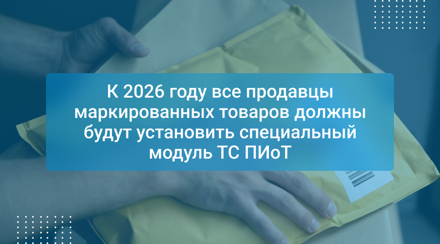 К 2026 году все продавцы маркированных товаров должны будут установить специальный модуль ТС ПИоТ