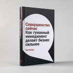 Совершенство сейчас. Как гуманный менеджмент делает бизнес сильнее. Том Питерс