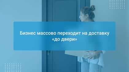 Бизнес массово переходит на доставку «до двери»