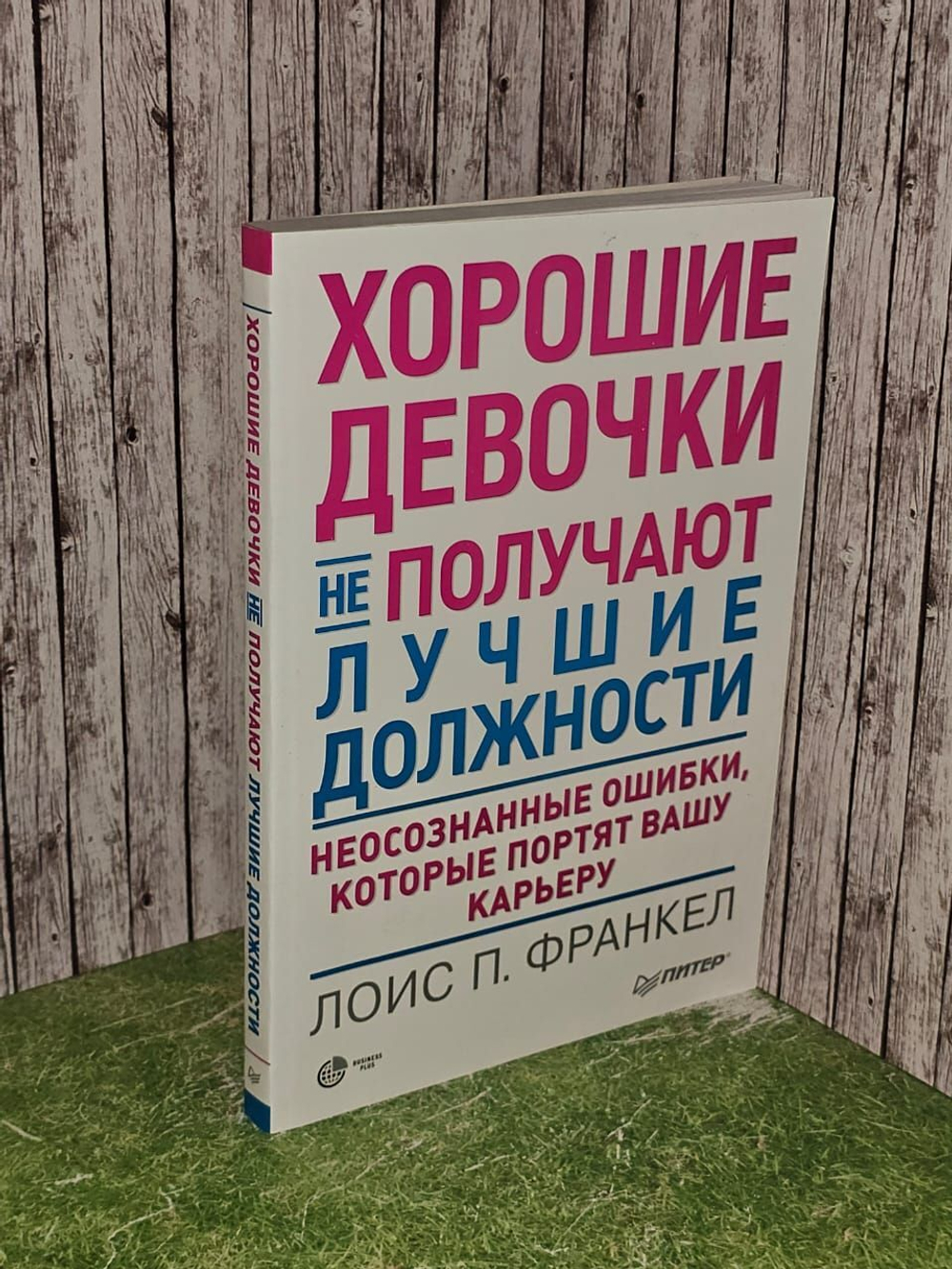 Хорошие девочки не добиваются успеха в бизнесе. Сотня подсознательных ошибок, вредящих карьере женщины. Франкел Лоис П.