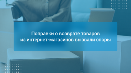 Поправки о возврате товаров из интернет-магазинов вызвали споры