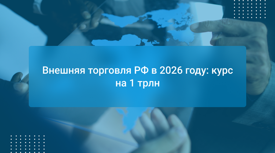 Внешняя торговля РФ в 2026 году: курс на 1 трлн